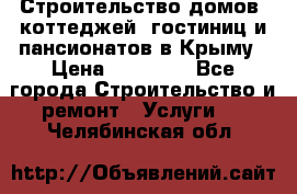 Строительство домов, коттеджей, гостиниц и пансионатов в Крыму › Цена ­ 35 000 - Все города Строительство и ремонт » Услуги   . Челябинская обл.